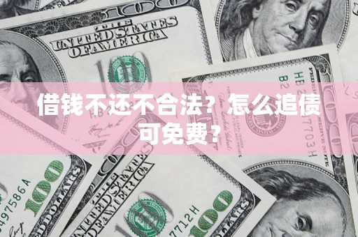 济南借钱不还不合法？怎么追债可免费？