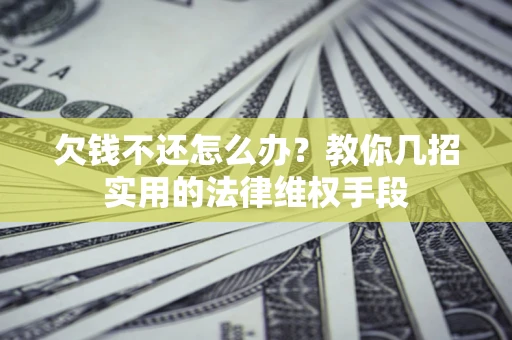济南欠钱不还怎么办？教你几招实用的法律维权手段