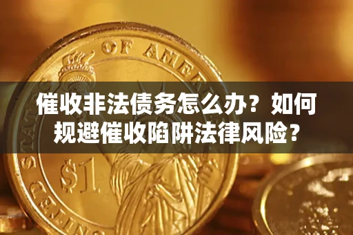 济南催收非法债务怎么办？如何规避催收陷阱法律风险？