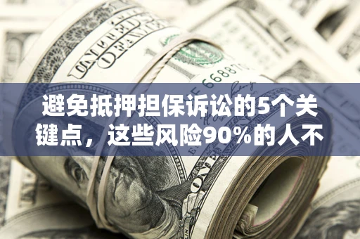 济南避免抵押担保诉讼的5个关键点，这些风险90%的人不知道！