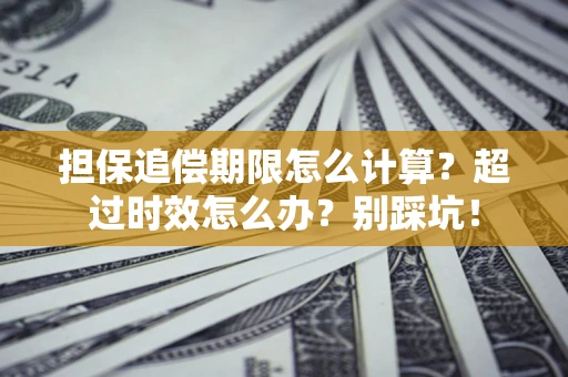 济南担保追偿期限怎么计算？超过时效怎么办？别踩坑！