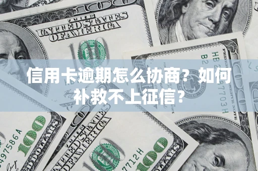 济南信用卡逾期怎么协商？如何补救不上征信？