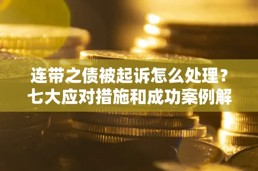 济南连带之债被起诉怎么处理？七大应对措施和成功案例解析