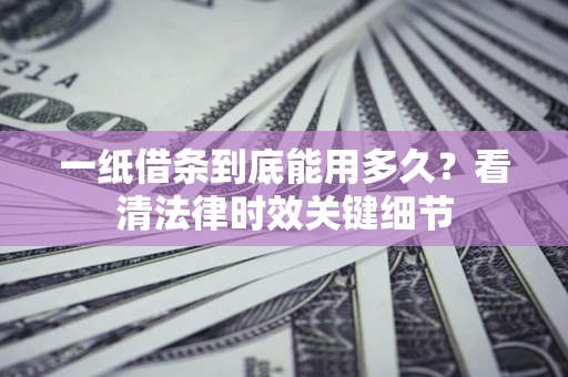 济南一纸借条到底能用多久？看清法律时效关键细节