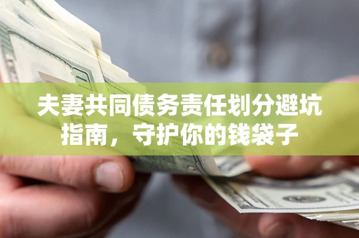 济南夫妻共同债务责任划分避坑指南，守护你的钱袋子