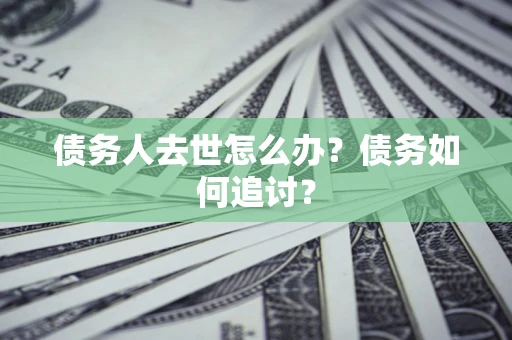 济南债务人去世怎么办？债务如何追讨？