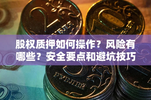 济南股权质押如何操作？风险有哪些？安全要点和避坑技巧？