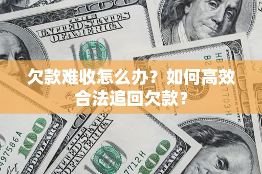 济南欠款难收怎么办？如何高效合法追回欠款？