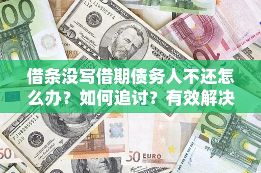 济南借条没写借期债务人不还怎么办？如何追讨？有效解决方案！