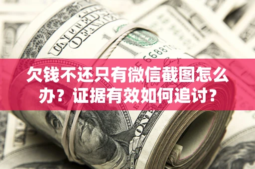 济南欠钱不还只有微信截图怎么办？证据有效如何追讨？
