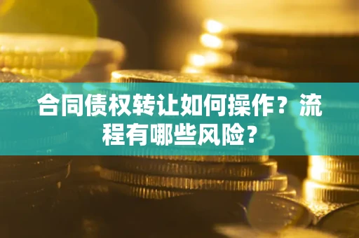 济南合同债权转让如何操作？流程有哪些风险？