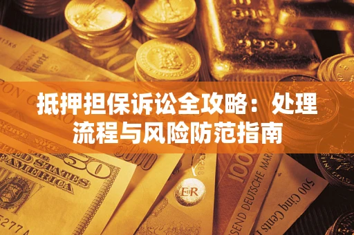 济南抵押担保诉讼全攻略：处理流程与风险防范指南