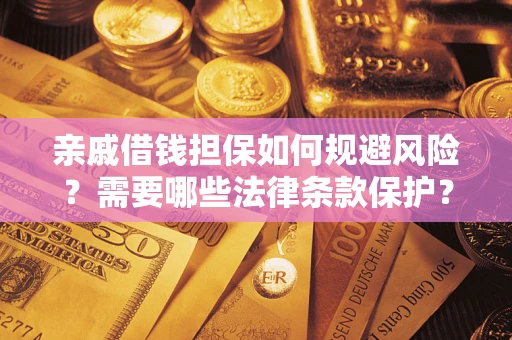 济南亲戚借钱担保如何规避风险？需要哪些法律条款保护？