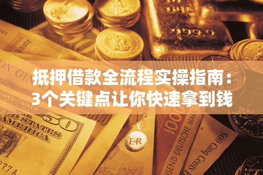济南抵押借款全流程实操指南：3个关键点让你快速拿到钱