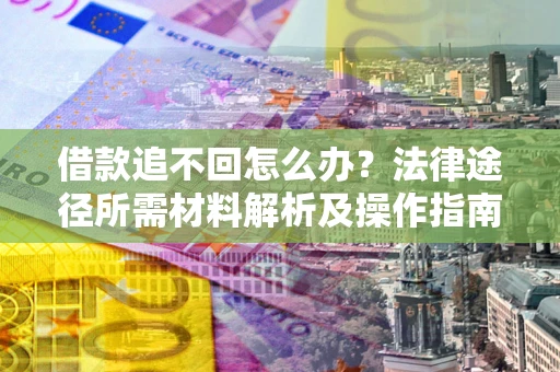 济南借款追不回怎么办?法律途径所需材料解析及操作指南 济南借款追不回怎么办?法律途径所需材料解析及操作指南