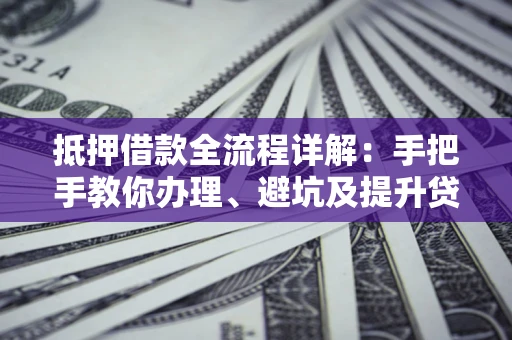 济南抵押借款全流程详解：手把手教你办理、避坑及提升贷款额度