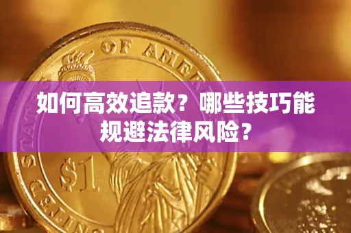 济南如何高效追款？哪些技巧能规避法律风险？