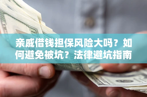 济南亲戚借钱担保风险大吗？如何避免被坑？法律避坑指南