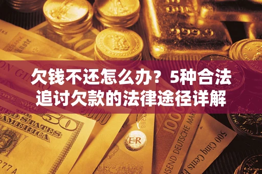 济南欠钱不还怎么办？5种合法追讨欠款的法律途径详解