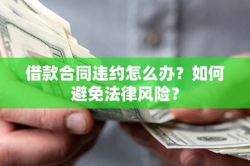 济南借款合同违约怎么办？如何避免法律风险？