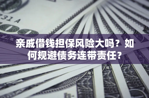 济南亲戚借钱担保风险大吗？如何规避债务连带责任？