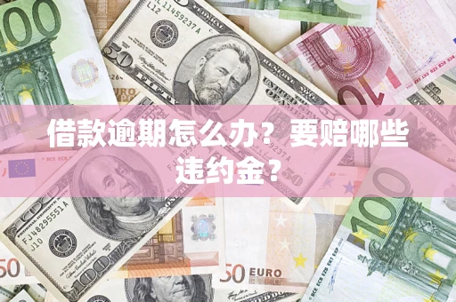 济南借款逾期怎么办？要赔哪些违约金？