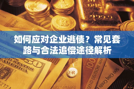济南如何应对企业逃债？常见套路与合法追偿途径解析