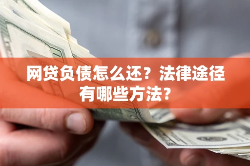 济南网贷负债怎么还？法律途径有哪些方法？