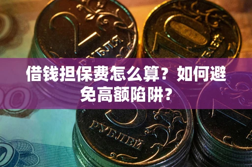 济南借钱担保费怎么算？如何避免高额陷阱？
