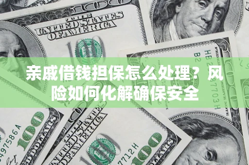 济南亲戚借钱担保怎么处理？风险如何化解确保安全
