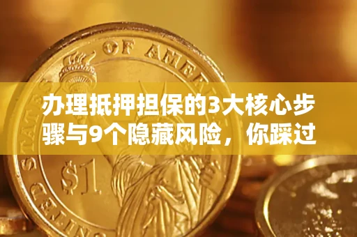 济南办理抵押担保的3大核心步骤与9个隐藏风险，你踩过哪个坑？