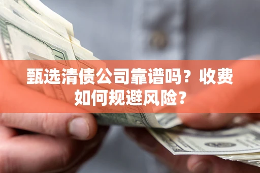 济南甄选清债公司靠谱吗？收费如何规避风险？
