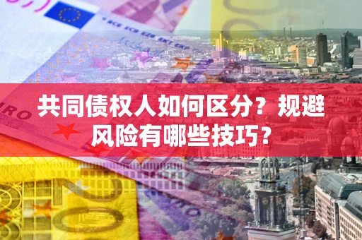 济南共同债权人如何区分？规避风险有哪些技巧？