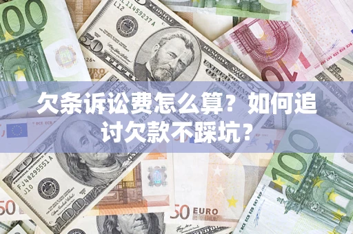 济南欠条诉讼费怎么算？如何追讨欠款不踩坑？