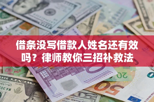 济南借条没写借款人姓名还有效吗？律师教你三招补救法
