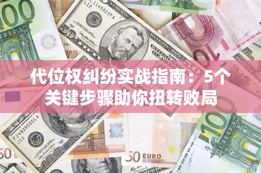 济南代位权纠纷实战指南：5个关键步骤助你扭转败局
