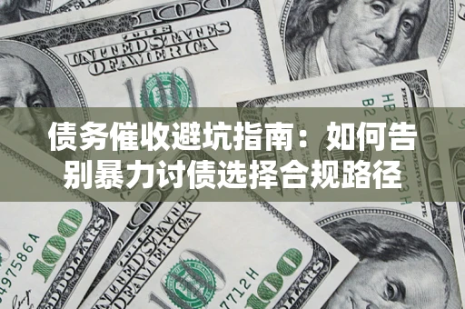 济南债务催收避坑指南：如何告别暴力讨债选择合规路径