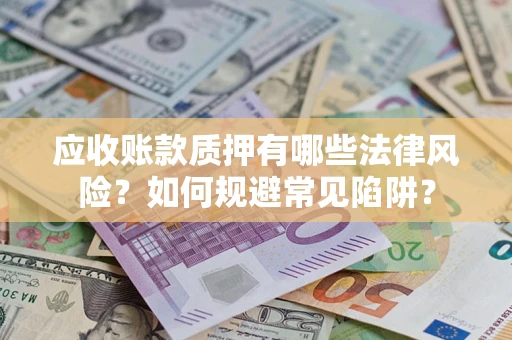 济南应收账款质押有哪些法律风险？如何规避常见陷阱？