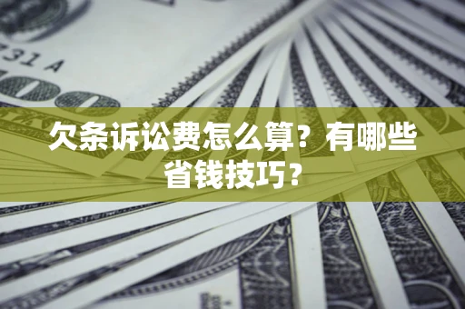济南欠条诉讼费怎么算？有哪些省钱技巧？