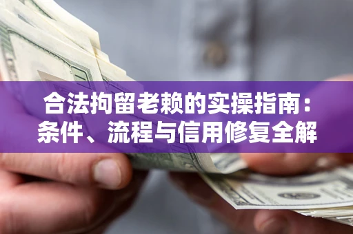 济南合法拘留老赖的实操指南:条件、流程与信用修复全解析 济南合法拘留老赖的实操指南:条件、流程与信用修复全解析