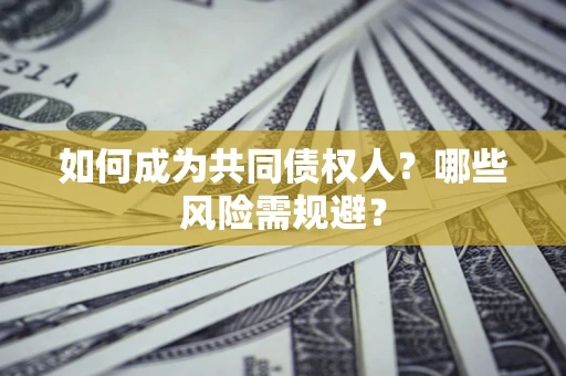 济南如何成为共同债权人？哪些风险需规避？