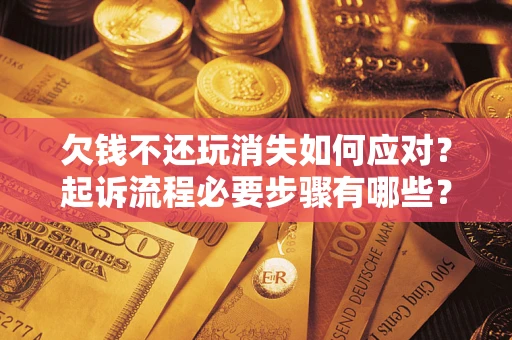 济南欠钱不还玩消失如何应对？起诉流程必要步骤有哪些？
