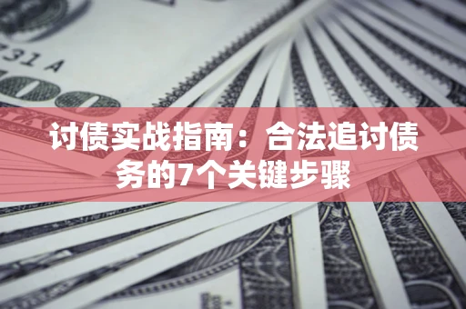 济南讨债实战指南：合法追讨债务的7个关键步骤