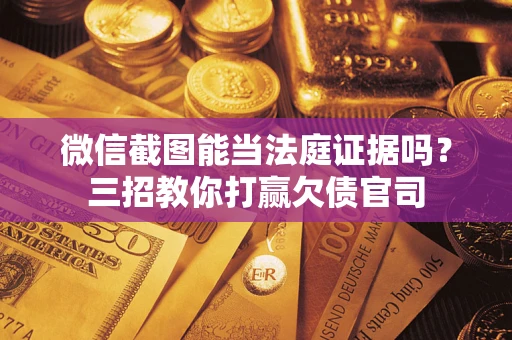 济南微信截图能当法庭证据吗？三招教你打赢欠债官司