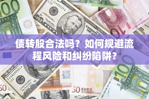 济南债转股合法吗？如何规避流程风险和纠纷陷阱？