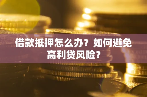 济南借款抵押怎么办？如何避免高利贷风险？