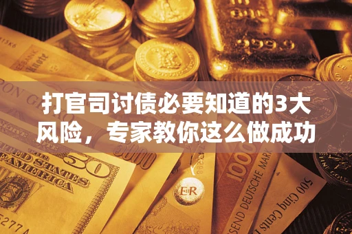 济南打官司讨债必要知道的3大风险，专家教你这么做成功率飙升