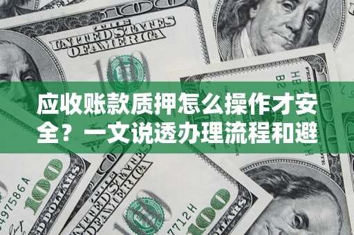 济南应收账款质押怎么操作才安全？一文说透办理流程和避险绝招